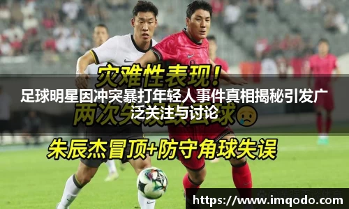 足球明星因冲突暴打年轻人事件真相揭秘引发广泛关注与讨论