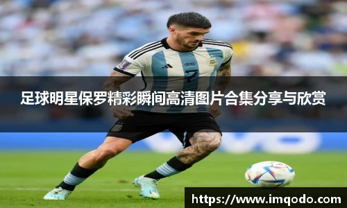 足球明星保罗精彩瞬间高清图片合集分享与欣赏