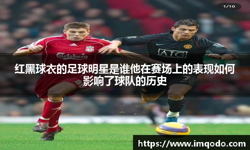 红黑球衣的足球明星是谁他在赛场上的表现如何影响了球队的历史