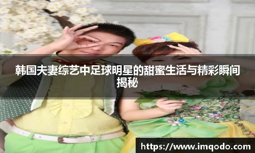 韩国夫妻综艺中足球明星的甜蜜生活与精彩瞬间揭秘